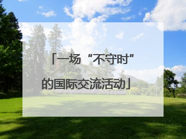 一场“不守时”的国际交流活动