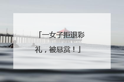 一女子拒退彩礼，被悬赏！