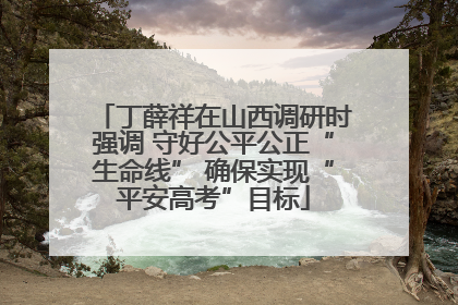 丁薛祥在山西调研时强调 守好公平公正“生命线” 确保实现“平安高考”目标