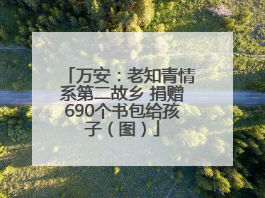万安：老知青情系第二故乡 捐赠690个书包给孩子（图）