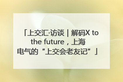 上交汇·访谈｜解码X to the future，上海电气的“上交会老友记”