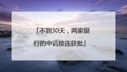 不到30天，两家银行的申请接连获批