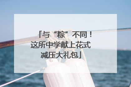 与“粽”不同！这所中学献上花式减压大礼包