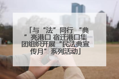 与“法”同行 “典”亮港口 宿迁港口集团组织开展“民法典宣传月”系列活动