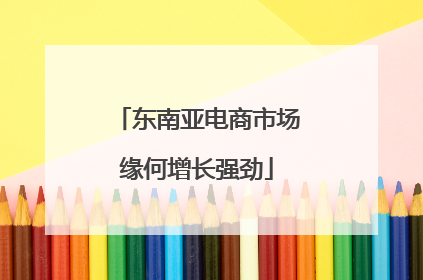东南亚电商市场缘何增长强劲