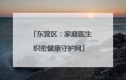 东营区：家庭医生织密健康守护网