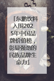 东鹏饮料入围2025年中国品牌价值榜，彰显强劲的民族品牌生命力