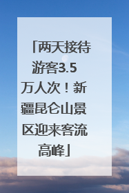 两天接待游客3.5万人次！新疆昆仑山景区迎来客流高峰