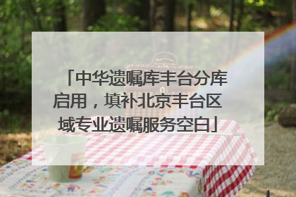 中华遗嘱库丰台分库启用，填补北京丰台区域专业遗嘱服务空白
