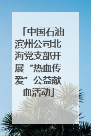 中国石油滨州公司北海党支部开展“热血传爱”公益献血活动
