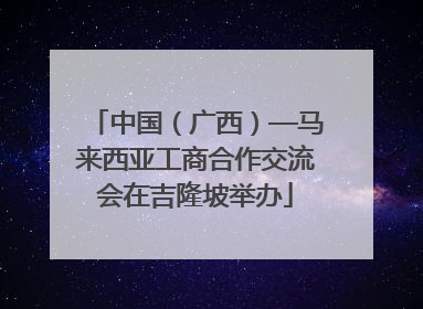 中国（广西）—马来西亚工商合作交流会在吉隆坡举办