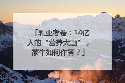 乳业考卷：14亿人的“营养大题”，蒙牛如何作答？