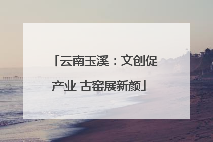 云南玉溪：文创促产业 古窑展新颜