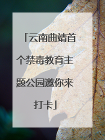 云南曲靖首个禁毒教育主题公园邀你来打卡