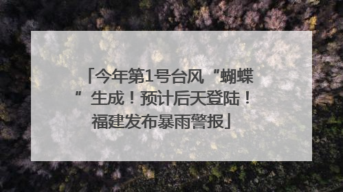 今年第1号台风“蝴蝶”生成！预计后天登陆！福建发布暴雨警报
