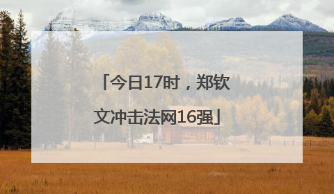 今日17时，郑钦文冲击法网16强