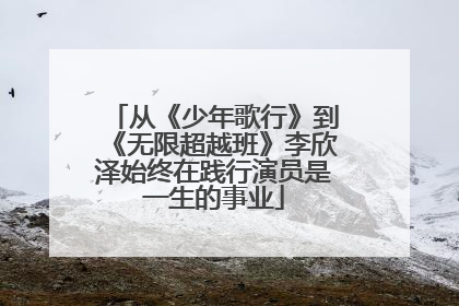 从《少年歌行》到《无限超越班》李欣泽始终在践行演员是一生的事业