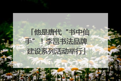 他是唐代“书中仙手”！李邕书法品牌建设系列活动举行