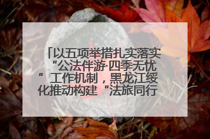 以五项举措扎实落实“公法伴游·四季无忧”工作机制，黑龙江绥化推动构建“法旅同行”工作新格局