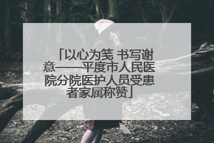 以心为笺 书写谢意——平度市人民医院分院医护人员受患者家属称赞