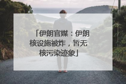 伊朗官媒：伊朗核设施被炸，暂无核污染迹象