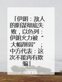 伊朗：敌人的阴谋彻底失败，以色列：伊朗火力被“大幅削弱”；中方代表：这次不能再有欺骗