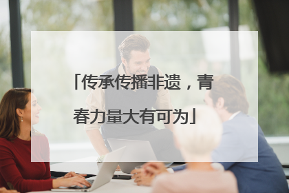 传承传播非遗，青春力量大有可为