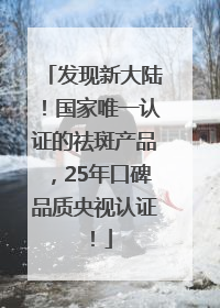 发现新大陆！国家唯一认证的祛斑产品，25年口碑品质央视认证！
