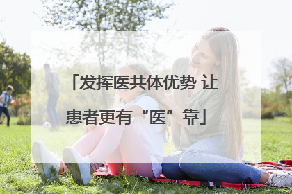 发挥医共体优势 让患者更有“医”靠
