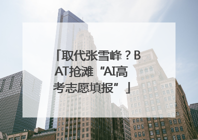 取代张雪峰？BAT抢滩“AI高考志愿填报”
