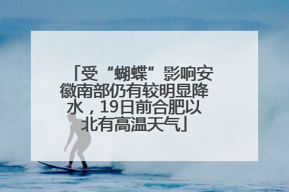 受“蝴蝶”影响安徽南部仍有较明显降水，19日前合肥以北有高温天气