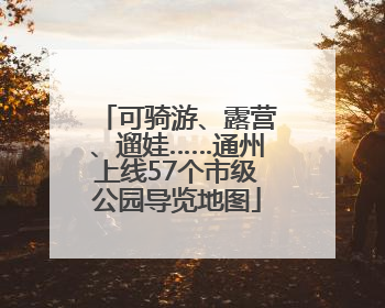 可骑游、露营、遛娃……通州上线57个市级公园导览地图
