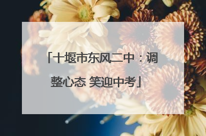 十堰市东风二中：调整心态 笑迎中考
