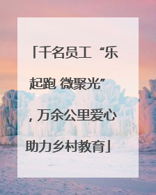 千名员工“乐起跑 微聚光”，万余公里爱心助力乡村教育