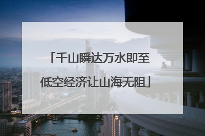 千山瞬达万水即至 低空经济让山海无阻