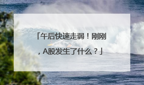午后快速走弱！刚刚，A股发生了什么？