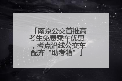 南京公交首推高考生免费乘车优惠，考点沿线公交车配齐“助考箱”