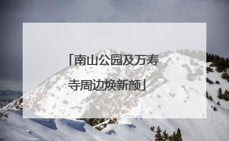 南山公园及万寿寺周边焕新颜