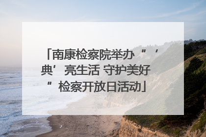 南康检察院举办“‘典’亮生活 守护美好”检察开放日活动