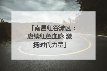 南昌红谷滩区：赓续红色血脉 激扬时代力量