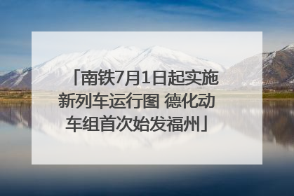 南铁7月1日起实施新列车运行图 德化动车组首次始发福州