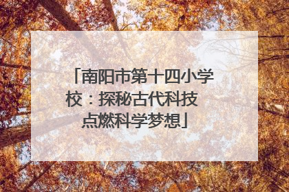 南阳市第十四小学校：探秘古代科技 点燃科学梦想