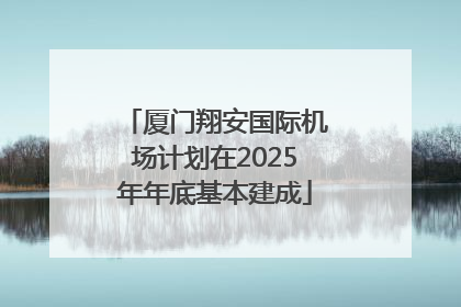 厦门翔安国际机场计划在2025年年底基本建成