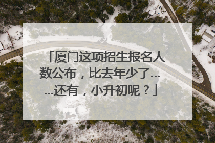 厦门这项招生报名人数公布，比去年少了……还有，小升初呢？