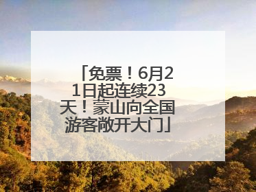 免票！6月21日起连续23天！蒙山向全国游客敞开大门