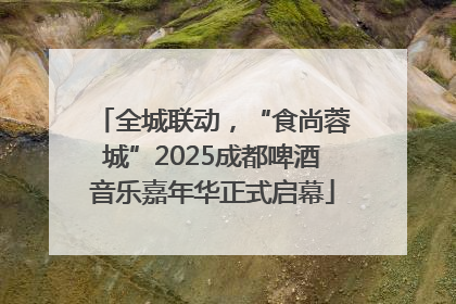 全城联动，“食尚蓉城”2025成都啤酒音乐嘉年华正式启幕