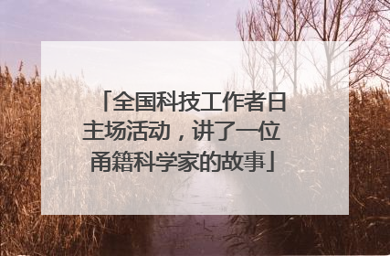 全国科技工作者日主场活动，讲了一位甬籍科学家的故事