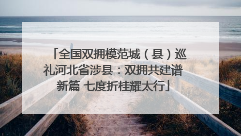 全国双拥模范城（县）巡礼河北省涉县：双拥共建谱新篇 七度折桂耀太行
