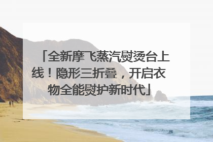 全新摩飞蒸汽熨烫台上线！隐形三折叠，开启衣物全能熨护新时代