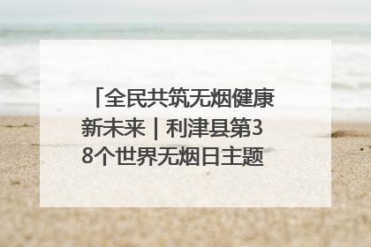 全民共筑无烟健康新未来｜利津县第38个世界无烟日主题活动暨控烟科普宣讲竞赛圆满举行